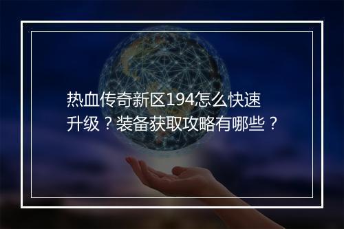 热血传奇新区194怎么快速升级？装备获取攻略有哪些？