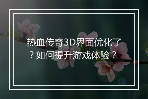 热血传奇3D界面优化了？如何提升游戏体验？