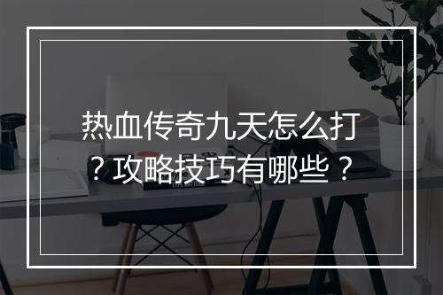 热血传奇九天怎么打？攻略技巧有哪些？