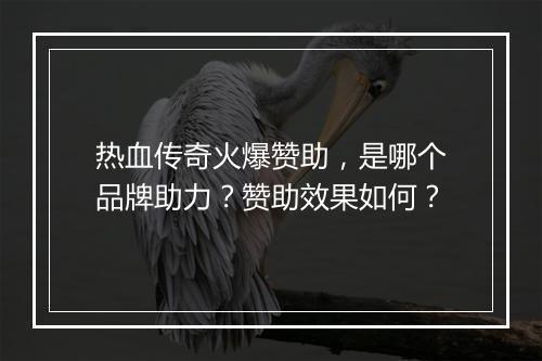 热血传奇火爆赞助，是哪个品牌助力？赞助效果如何？