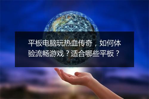 平板电脑玩热血传奇，如何体验流畅游戏？适合哪些平板？