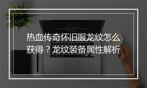 热血传奇怀旧服龙纹怎么获得？龙纹装备属性解析