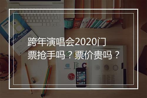 跨年演唱会2020门票抢手吗？票价贵吗？