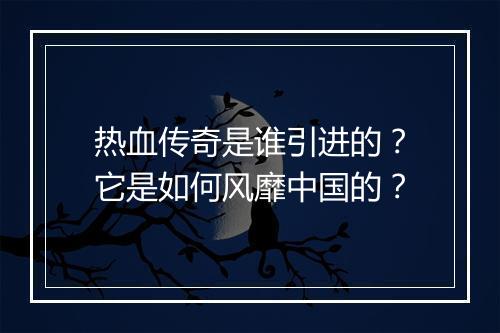热血传奇是谁引进的？它是如何风靡中国的？