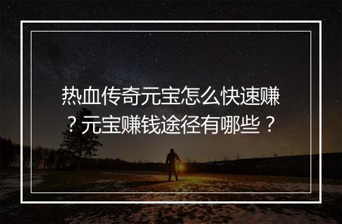 热血传奇元宝怎么快速赚？元宝赚钱途径有哪些？