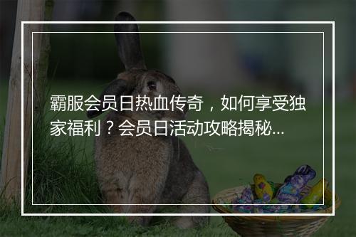霸服会员日热血传奇，如何享受独家福利？会员日活动攻略揭秘！