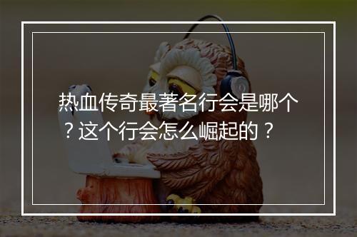热血传奇最著名行会是哪个？这个行会怎么崛起的？