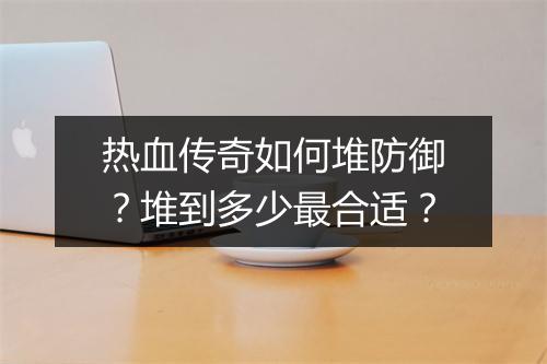 热血传奇如何堆防御？堆到多少最合适？