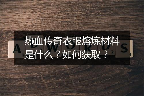 热血传奇衣服熔炼材料是什么？如何获取？