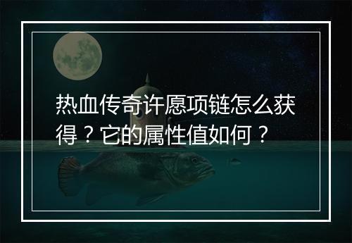热血传奇许愿项链怎么获得？它的属性值如何？