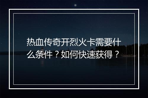 热血传奇开烈火卡需要什么条件？如何快速获得？