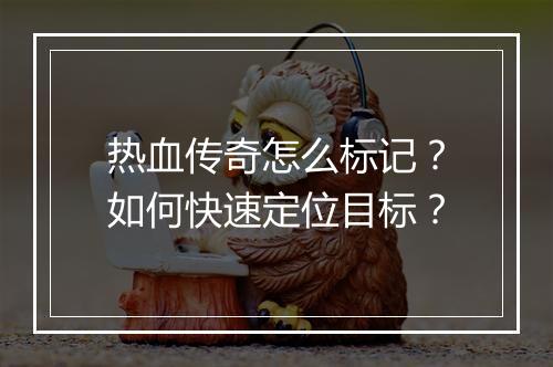 热血传奇怎么标记？如何快速定位目标？