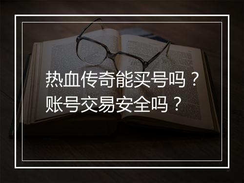热血传奇能买号吗？账号交易安全吗？
