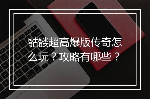 骷髅超高爆版传奇怎么玩？攻略有哪些？