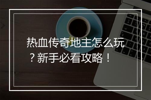 热血传奇地主怎么玩？新手必看攻略！