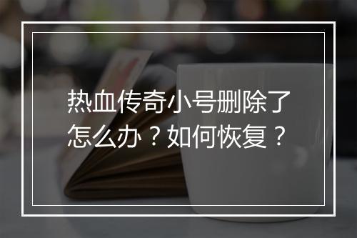 热血传奇小号删除了怎么办？如何恢复？