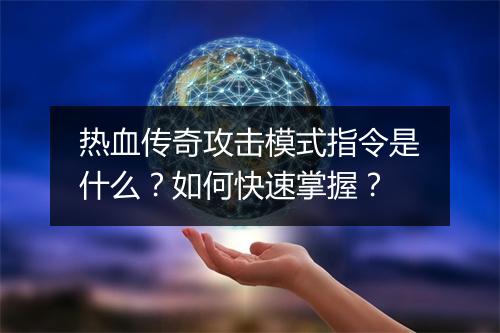 热血传奇攻击模式指令是什么？如何快速掌握？