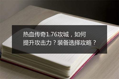 热血传奇1.76攻城，如何提升攻击力？装备选择攻略？