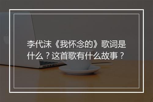 李代沫《我怀念的》歌词是什么？这首歌有什么故事？