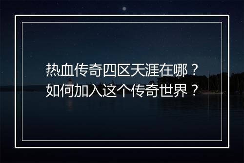 热血传奇四区天涯在哪？如何加入这个传奇世界？