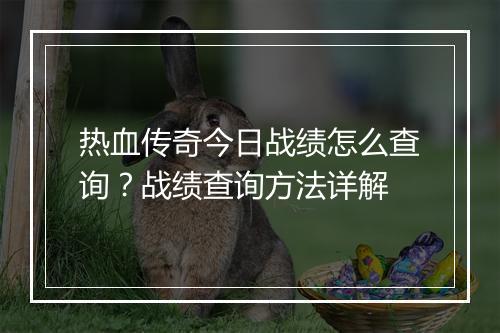 热血传奇今日战绩怎么查询？战绩查询方法详解