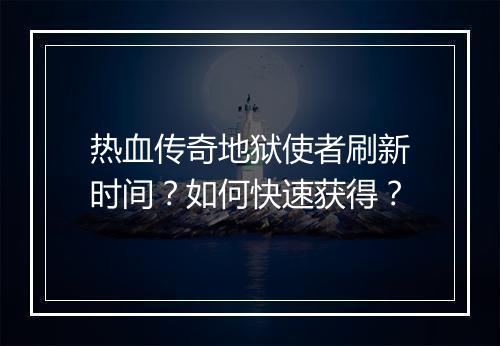 热血传奇地狱使者刷新时间？如何快速获得？
