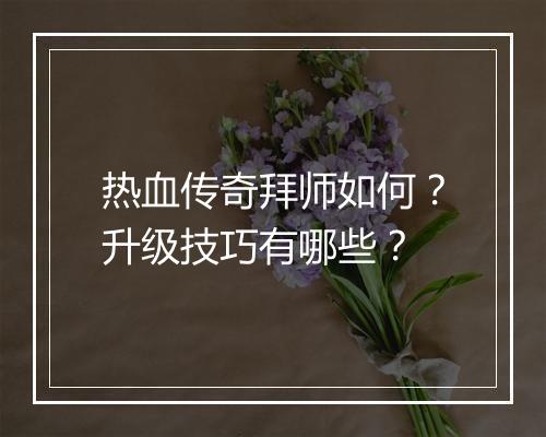 热血传奇拜师如何？升级技巧有哪些？