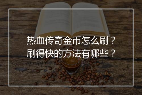 热血传奇金币怎么刷？刷得快的方法有哪些？