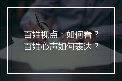 百姓视点：如何看？百姓心声如何表达？