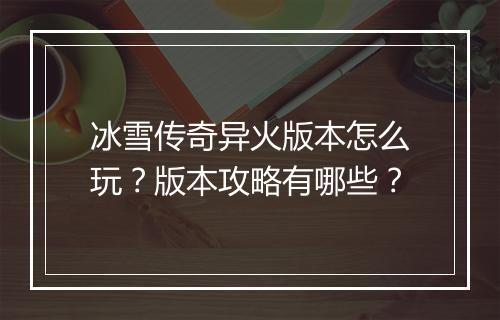 冰雪传奇异火版本怎么玩？版本攻略有哪些？
