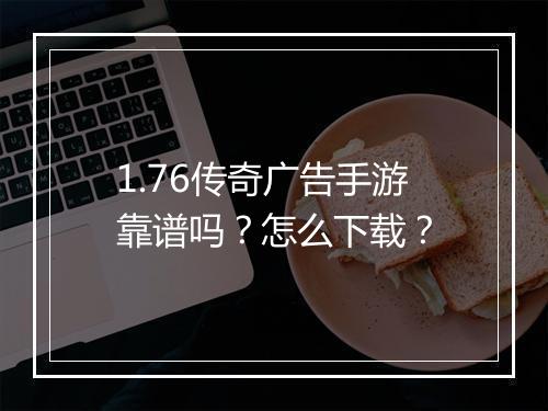1.76传奇广告手游靠谱吗？怎么下载？