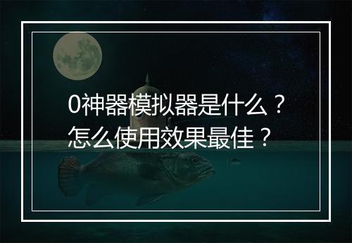 0神器模拟器是什么？怎么使用效果最佳？