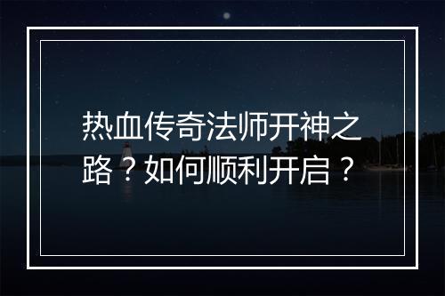 热血传奇法师开神之路？如何顺利开启？