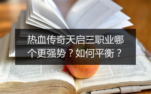 热血传奇天启三职业哪个更强势？如何平衡？