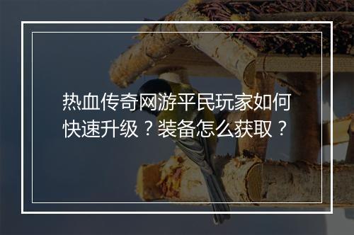 热血传奇网游平民玩家如何快速升级？装备怎么获取？