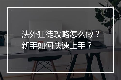 法外狂徒攻略怎么做？新手如何快速上手？