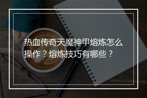 热血传奇天魔神甲熔炼怎么操作？熔炼技巧有哪些？