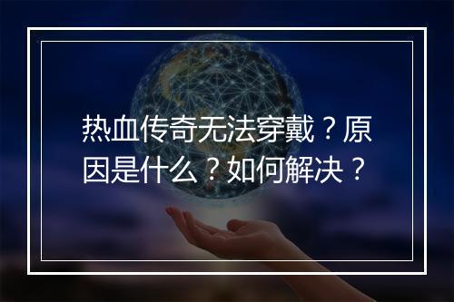 热血传奇无法穿戴？原因是什么？如何解决？