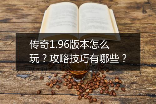 传奇1.96版本怎么玩？攻略技巧有哪些？