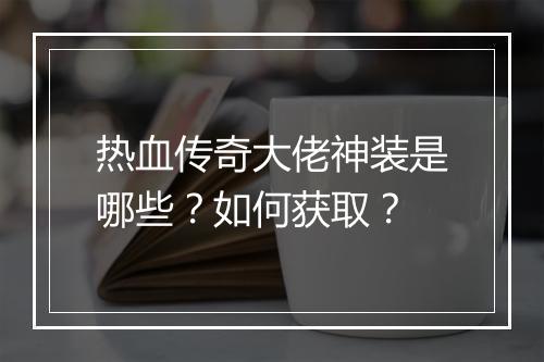 热血传奇大佬神装是哪些？如何获取？