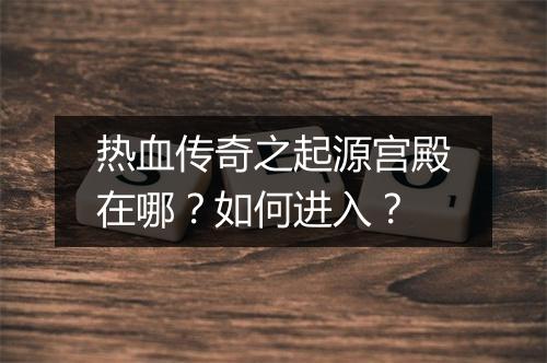 热血传奇之起源宫殿在哪？如何进入？