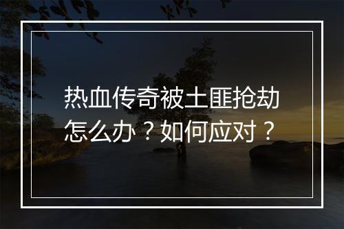 热血传奇被土匪抢劫怎么办？如何应对？
