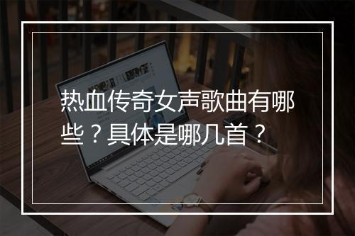 热血传奇女声歌曲有哪些？具体是哪几首？