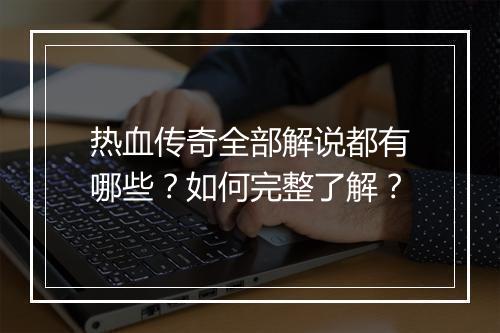热血传奇全部解说都有哪些？如何完整了解？