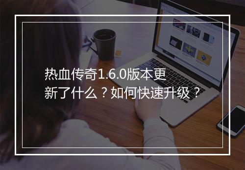 热血传奇1.6.0版本更新了什么？如何快速升级？