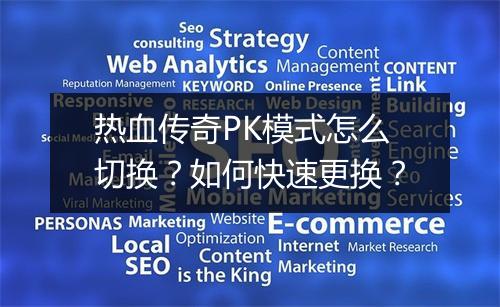 热血传奇PK模式怎么切换？如何快速更换？