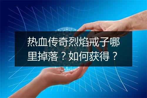 热血传奇烈焰戒子哪里掉落？如何获得？