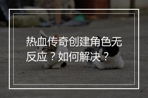 热血传奇创建角色无反应？如何解决？