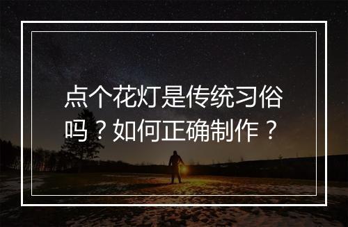 点个花灯是传统习俗吗？如何正确制作？