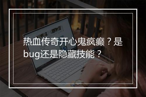热血传奇开心鬼疯癫？是bug还是隐藏技能？